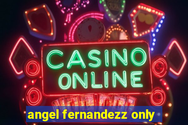 angel fernandezz only